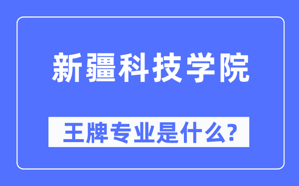 新疆科技學(xué)院王牌專業(yè)是什么,有哪些專業(yè)比較好？