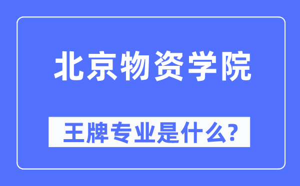 北京物資學院王牌專業是什么,有哪些專業比較好？