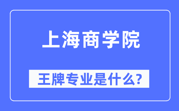 上海商學院王牌專業是什么,有哪些專業比較好？