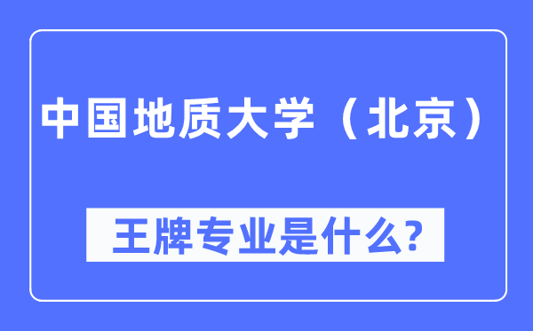 中國地質(zhì)大學(xué)（北京）王牌專業(yè)是什么,有哪些專業(yè)比較好？