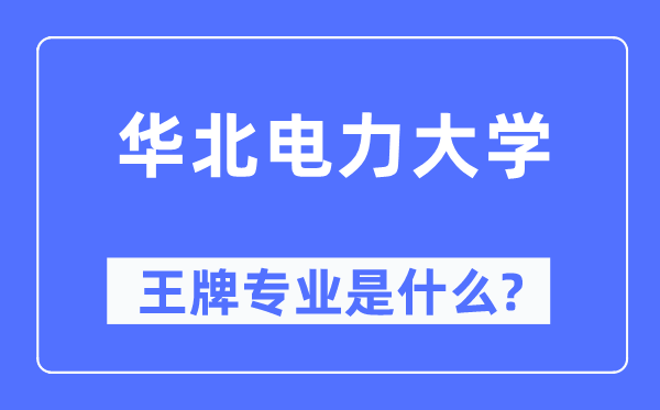 華北電力大學(xué)王牌專(zhuān)業(yè)是什么,有哪些專(zhuān)業(yè)比較好？