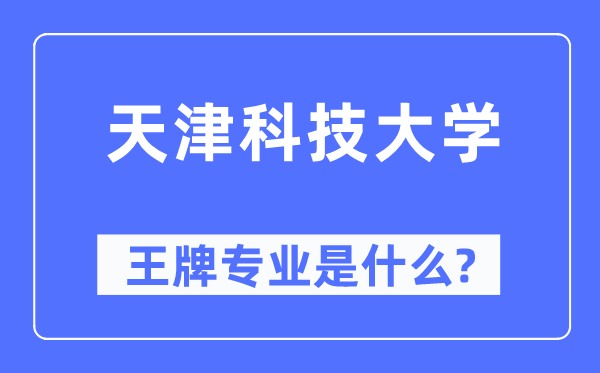 天津科技大學王牌專業是什么,有哪些專業比較好？