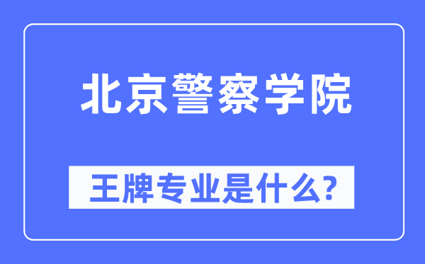北京警察學院王牌專業是什么,有哪些專業比較好？