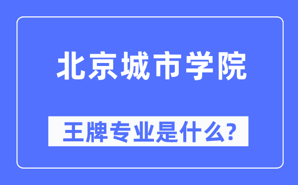 北京城市學(xué)院王牌專業(yè)是什么,有哪些專業(yè)比較好？
