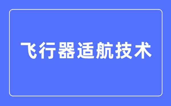 飛行器適航技術(shù)專業(yè)主要學(xué)什么,飛行器適航技術(shù)專業(yè)的就業(yè)方向和前景分析