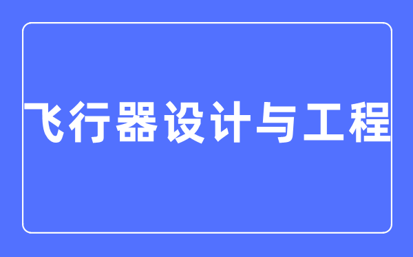 飛行器設計與工程專業主要學什么,飛行器設計與工程專業的就業方向和前景分析