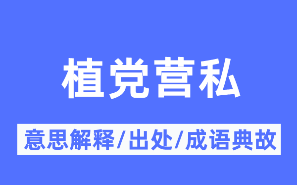 植黨營私的意思解釋,植黨營私的出處及成語典故