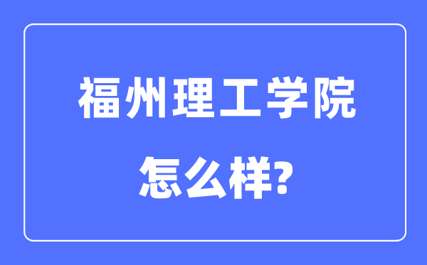 福州理工學院是幾本一本還是二本,福州理工學院怎么樣？