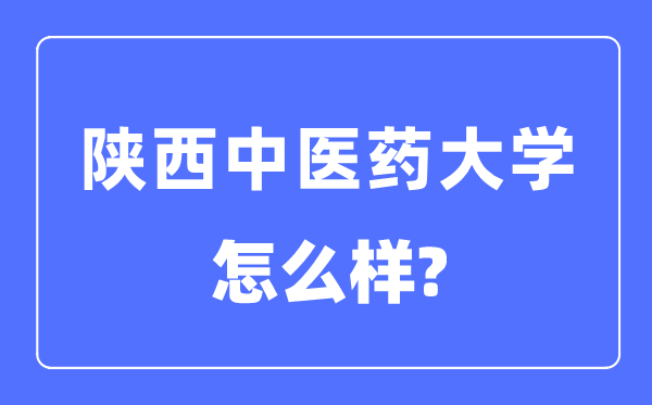 陜西中醫(yī)藥大學是幾本一本還是二本,陜西中醫(yī)藥大學怎么樣？