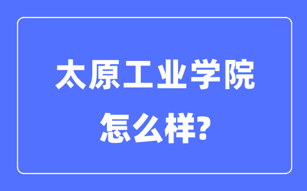 太原工業學院是幾本一本還是二本,太原工業學院怎么樣？