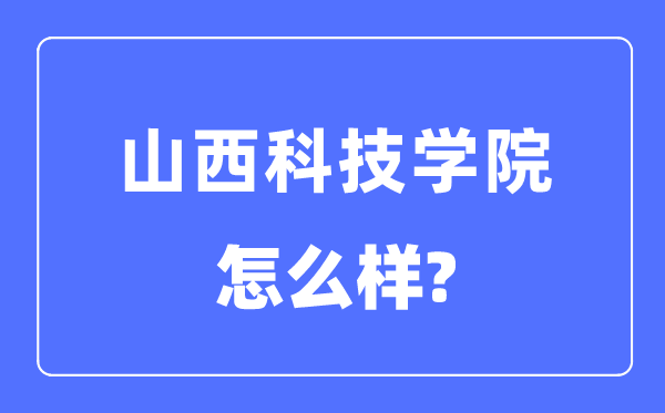 山西科技學(xué)院是幾本一本還是二本,山西科技學(xué)院怎么樣？
