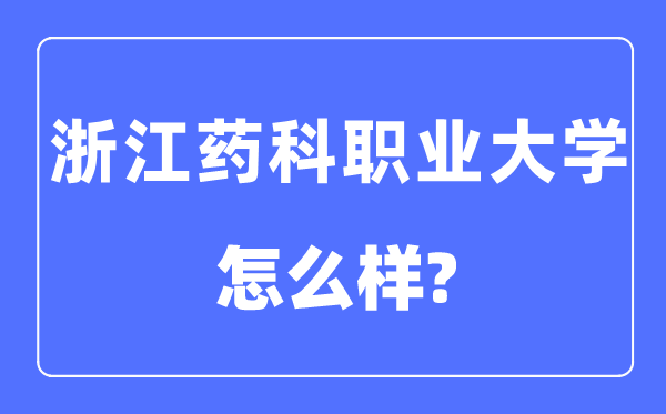 浙江藥科職業大學是幾本一本還是二本,浙江藥科職業大學怎么樣？