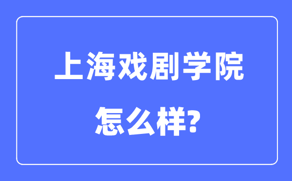 上海戲劇學院是幾本一本還是二本,上海戲劇學院怎么樣?