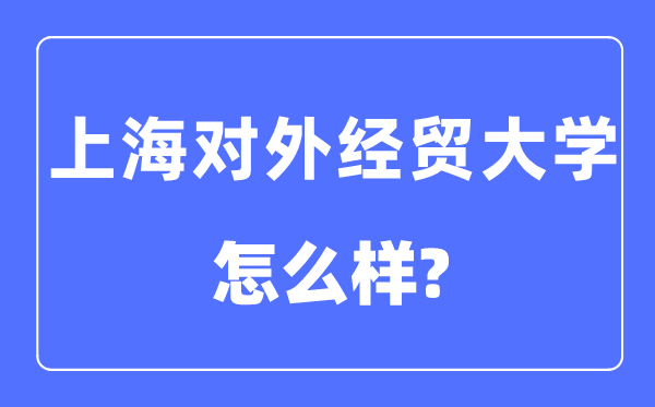 上海對外經貿大學是幾本一本還是二本,上海對外經貿大學怎么樣？