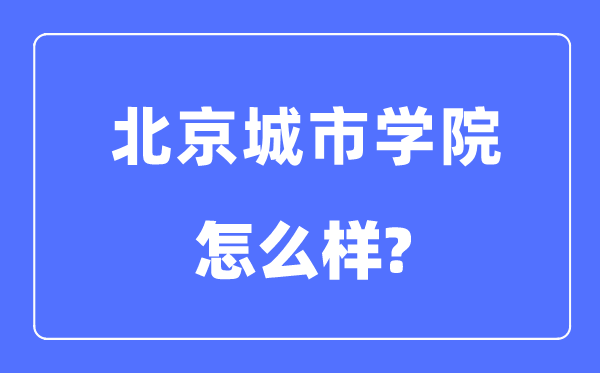 北京城市學院是幾本一本還是二本,北京城市學院怎么樣？