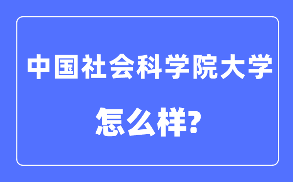 中國社會科學院大學是幾本一本還是二本,中國社會科學院大學怎么樣？