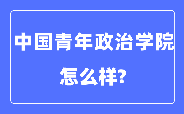 中國青年政治學院是幾本一本還是二本,中國青年政治學院怎么樣？