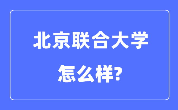 北京聯合大學是幾本一本還是二本,北京聯合大學怎么樣？