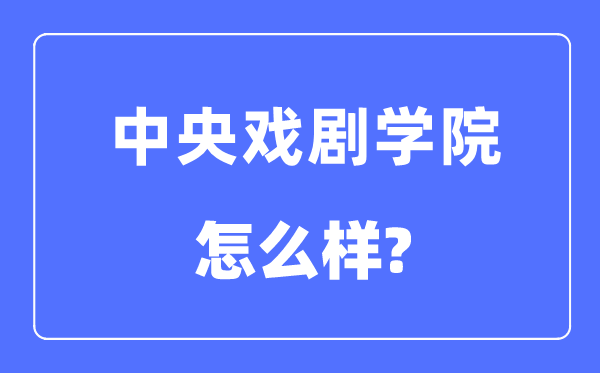 中央戲劇學(xué)院是985還是211,中央戲劇學(xué)院怎么樣？