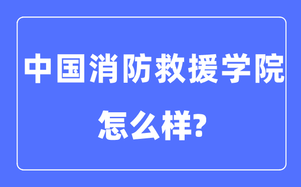 中國消防救援學院是幾本一本還是二本,中國消防救援學院怎么樣？