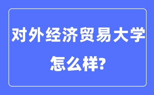 對外經濟貿易大學是985還是211,對外經濟貿易大學怎么樣？