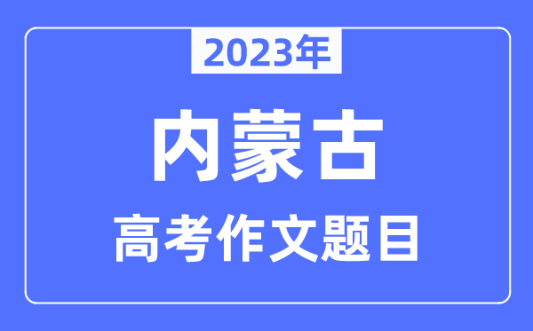 2023年內蒙古高考作文題目,內蒙古高考作文近年題目匯總