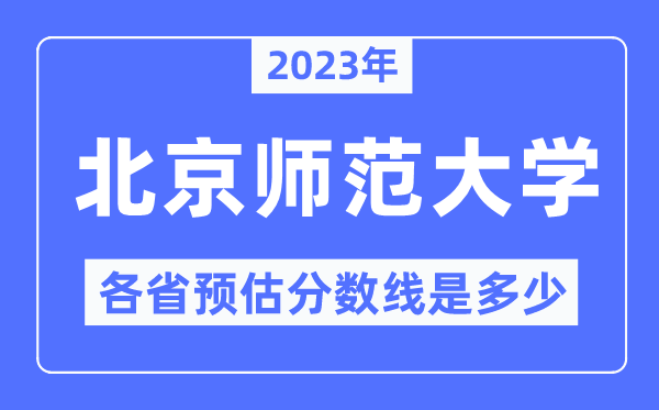 2023年北京師范大學各省預估分數線是多少,北京師范大學分數線預測