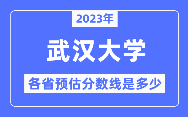 2023年武漢大學各省預估分數線是多少,武漢大學分數線預測