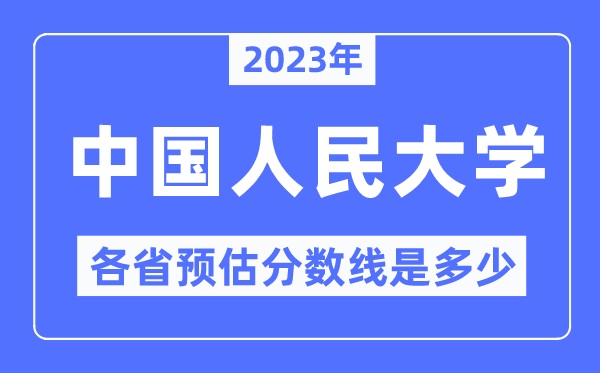 2023年中國人民大學(xué)各省預(yù)估分?jǐn)?shù)線是多少,中國人民大學(xué)分?jǐn)?shù)線預(yù)測