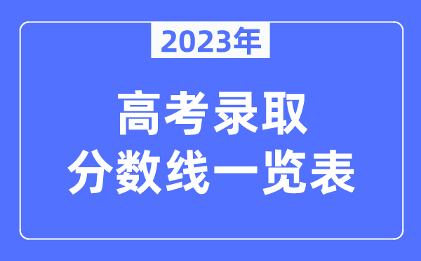 2023年全國(guó)各地高考錄取分?jǐn)?shù)線(xiàn)一覽表（含一本,二本,專(zhuān)科分?jǐn)?shù)線(xiàn)）