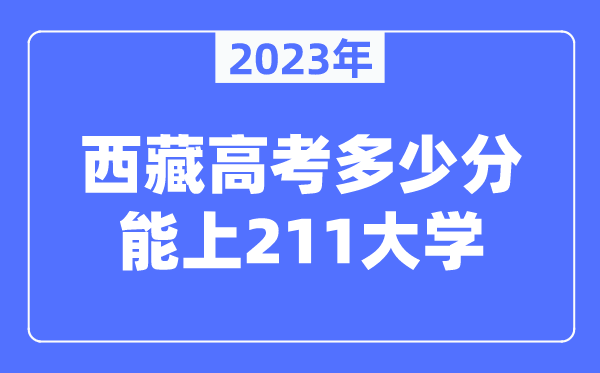2023年西藏高考多少分能上211大學(xué)？