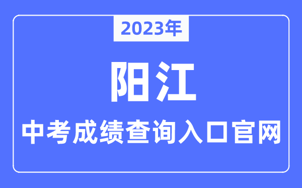 2023年陽(yáng)江中考成績(jī)查詢?nèi)肟诠倬W(wǎng)（http://www.yangjiang.gov.cn/yjjyj/gkmlpt/index/）