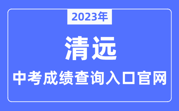 2023年清遠中考成績查詢?nèi)肟诠倬W(wǎng)（http://www.gdqy.gov.cn/channel/qysjyj/）