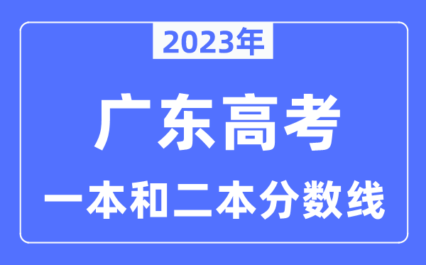 2023年廣東高考一本和二本分?jǐn)?shù)線（含物理類和歷史類）