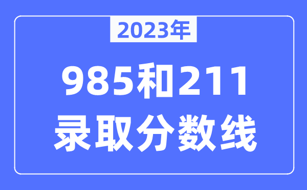 2023年985和211錄取分?jǐn)?shù)線(xiàn),一般上211大學(xué)需要多少分？