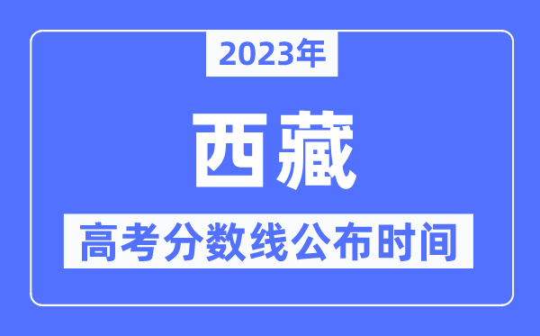 2023年西藏高考分數線公布時間是幾號？