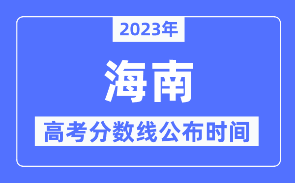 2023年海南高考分數線公布時間,具體幾點公布？