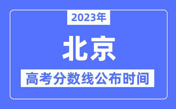 2023年北京高考分數線公布時間,具體幾點公布？