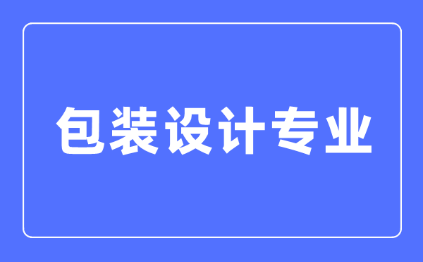 包裝設(shè)計專業(yè)主要學(xué)什么,包裝設(shè)計專業(yè)的就業(yè)方向和前景分析
