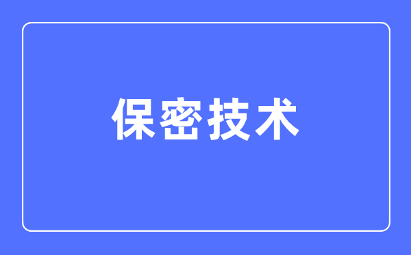 保密技術(shù)專業(yè)主要學(xué)什么,保密技術(shù)專業(yè)的就業(yè)方向和前景分析