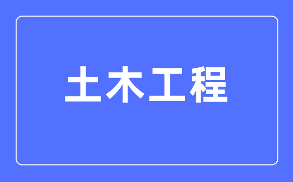 土木工程專業主要學什么,土木工程專業的就業方向和前景分析