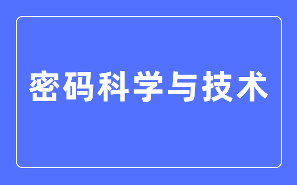 密碼科學與技術專業主要學什么,密碼科學與技術專業的就業方向和前景分析