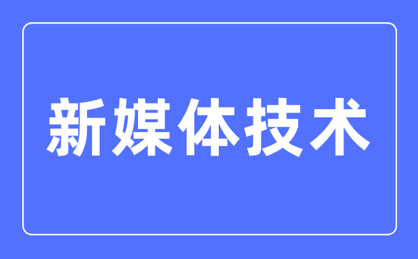 新媒體技術(shù)專業(yè)主要學(xué)什么,新媒體技術(shù)專業(yè)的就業(yè)方向和前景分析