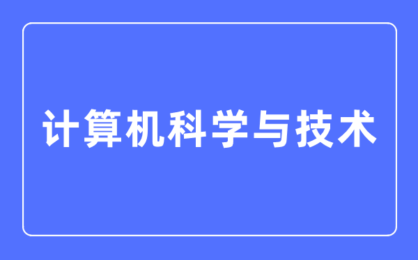 計算機科學與技術專業主要學什么,計算機科學與技術專業的就業方向和前景分析
