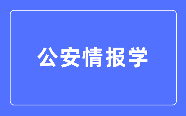 公安情報學專業主要學什么,公安情報學專業的就業方向和前景分析
