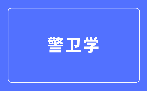 警衛學專業主要學什么,警衛學專業的就業方向和前景分析