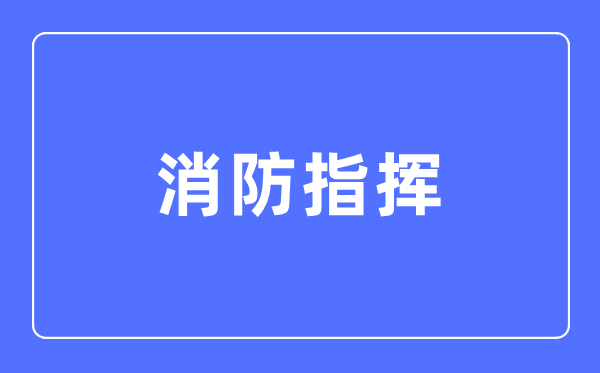 消防指揮專業主要學什么,消防指揮專業的就業方向和前景分析