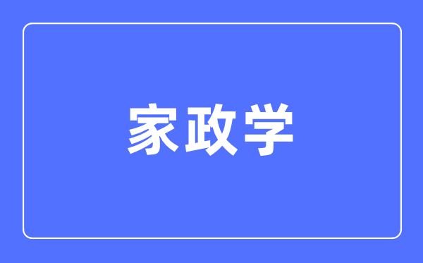 家政學(xué)專業(yè)主要學(xué)什么,家政學(xué)專業(yè)的就業(yè)方向和前景分析