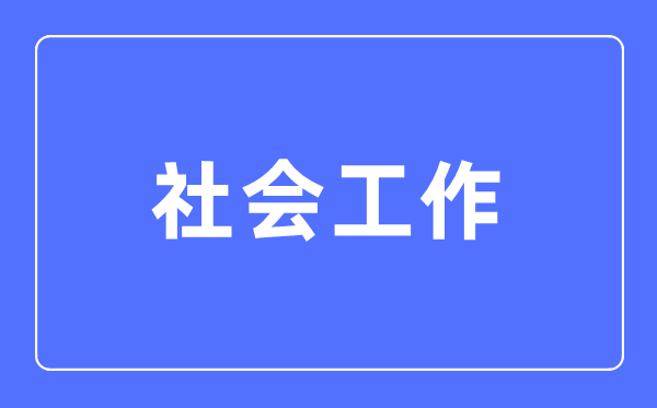社會工作專業主要學什么,社會工作專業的就業方向和前景分析