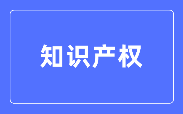 知識產(chǎn)權專業(yè)主要學什么,知識產(chǎn)權專業(yè)的就業(yè)方向和前景分析